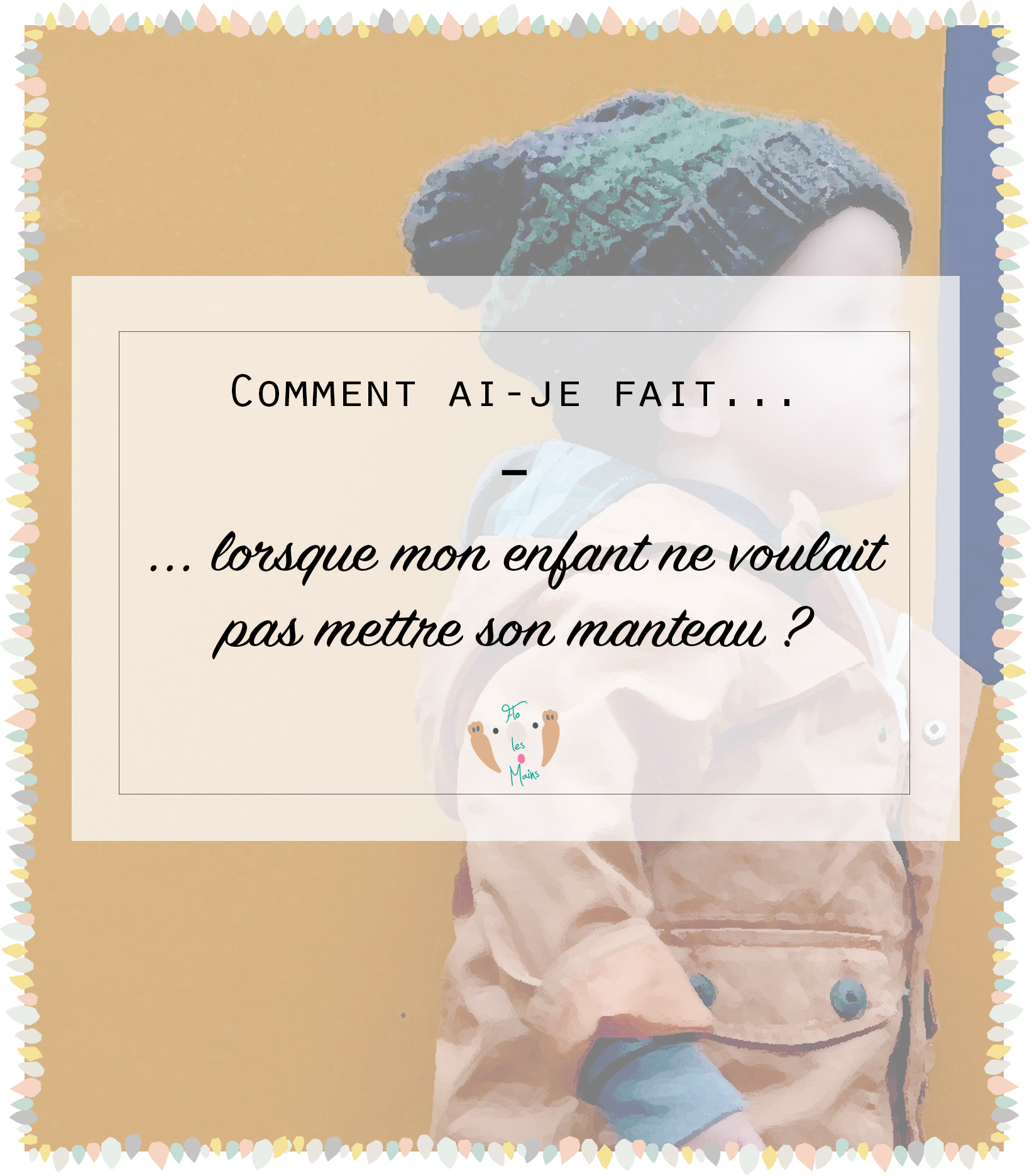Comment ai-je fait...lorsque mon enfant ne voulait pas mettre son manteau. éducation bienveillante, parentalité positive. Ma solution, mon expérience